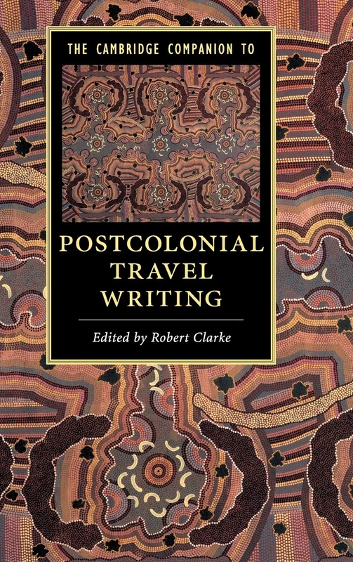 The Cambridge Companion to Postcolonial Travel Writing (Cambridge Companions to Literature)
