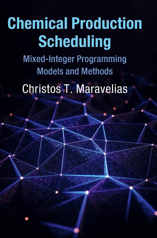 Chemical Production Scheduling: Mixed-Integer Programming Models and Methods (Cambridge Series in Chemical Engineering)