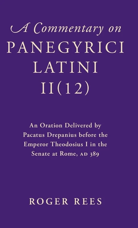 A Commentary on Panegyrici Latini II(12): An Oration Delivered by Pacatus Drepanius before the Emperor Theodosius I in the Senate at Rome, AD 389