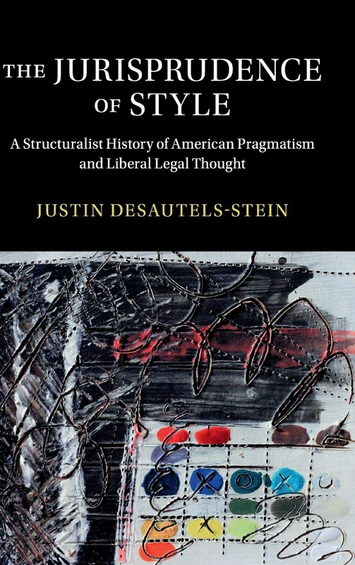 The Jurisprudence of Style: A Structuralist History of American Pragmatism and Liberal Legal Thought (Cambridge Historical Studies in American Law and Society)