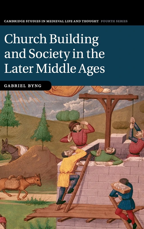 Church Building and Society in the Later Middle Ages: 107 (Cambridge Studies in Medieval Life and Thought: Fourth Series, Series Number 107)