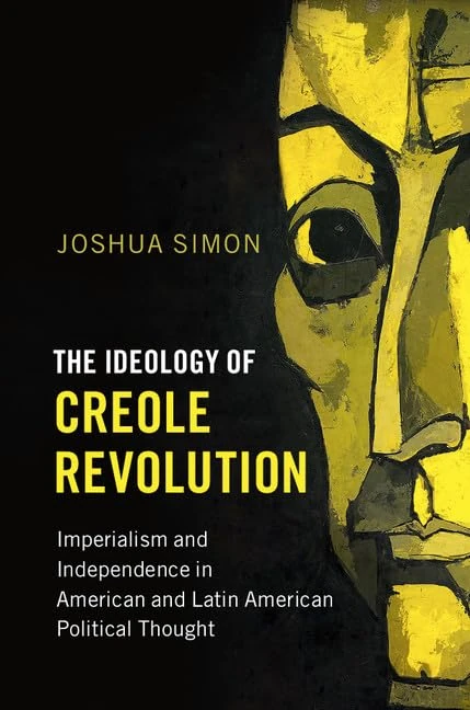 The Ideology of Creole Revolution: Imperialism and Independence in American and Latin American Political Thought (Problems of International Politics)