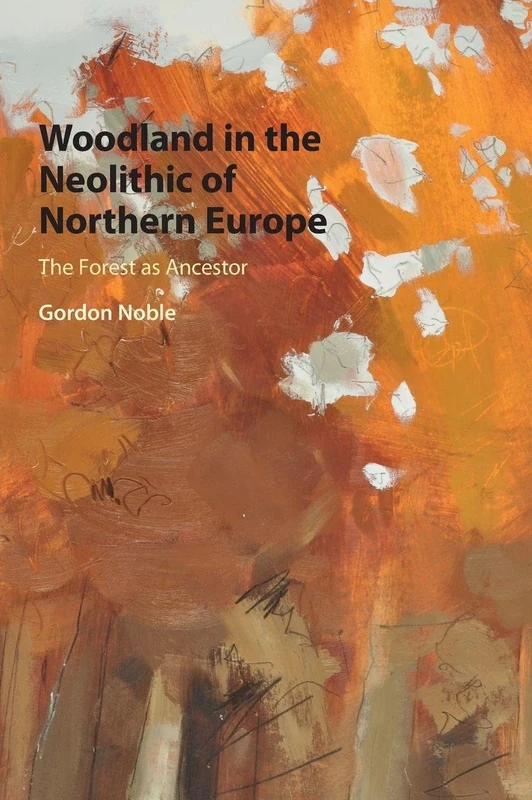 Woodland in the Neolithic of Northern Europe: The Forest as Ancestor (Archaeology of the North)
