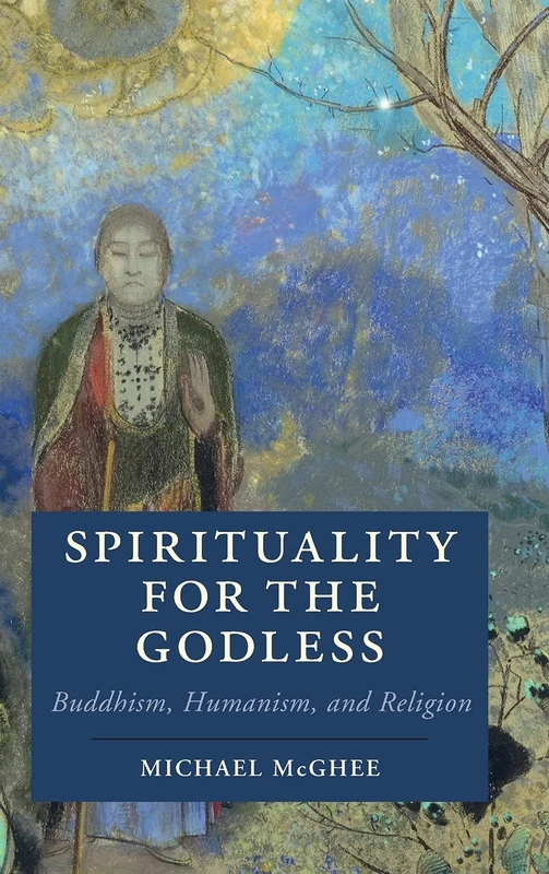 Spirituality for the Godless: Buddhism, Humanism, and Religion (Cambridge Studies in Religion, Philosophy, and Society)