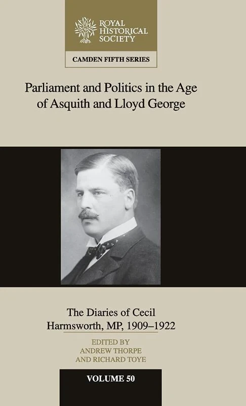 Parliament and Politics in the Age of Asquith and Lloyd George: The Diaries of Cecil Harmsworth MP, 1909–22: 50 (Camden Fifth Series, Series Number 50)