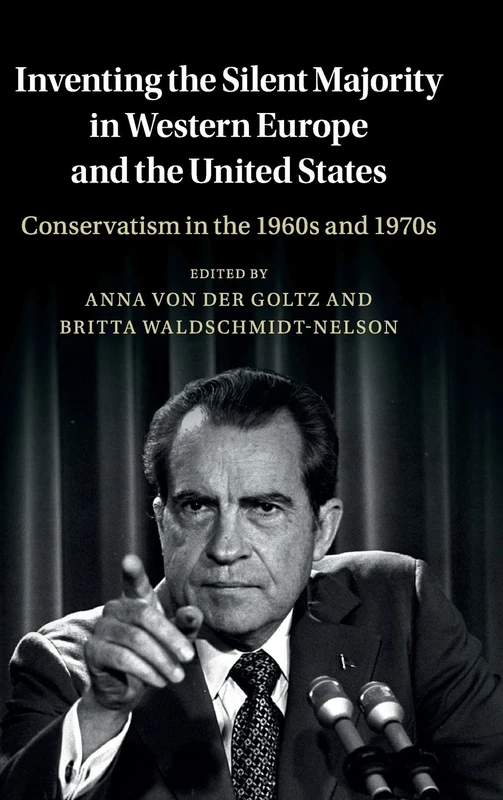 Inventing the Silent Majority in Western Europe and the United States: Conservatism in the 1960s and 1970s (Publications of the German Historical Institute)