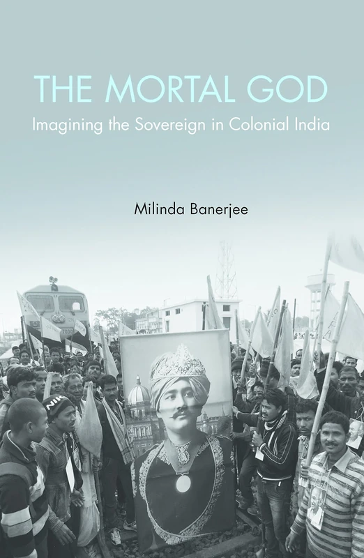 The Mortal God: Imagining the Sovereign in Colonial India