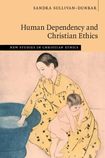 Human Dependency and Christian Ethics (New Studies in Christian Ethics)