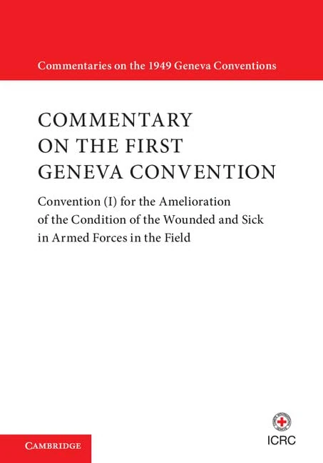 Commentary on the First Geneva Convention: Convention (I) for the Amelioration of the Condition of the Wounded and Sick in Armed Forces in the Field (Commentaries on the 1949 Geneva Conventions)