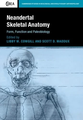 Neandertal Skeletal Anatomy: Form, Function and Paleobiology (Cambridge Studies in Biological and Evolutionary Anthropology)