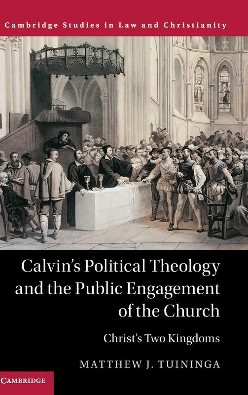 Calvin's Political Theology and the Public Engagement of the Church: Christ's Two Kingdoms (Law and Christianity)