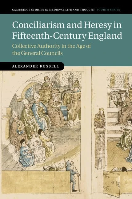 Conciliarism and Heresy in Fifteenth-Century England: Collective Authority in the Age of the General Councils (Cambridge Studies in Medieval Life and Thought: Fourth Series)