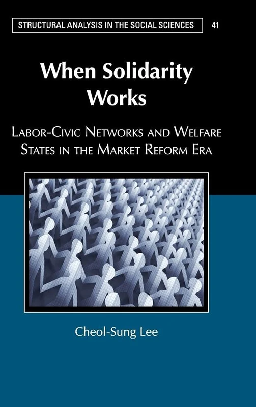 When Solidarity Works: Labor-Civic Networks and Welfare States in the Market Reform Era: 41 (Structural Analysis in the Social Sciences, Series Number 41)