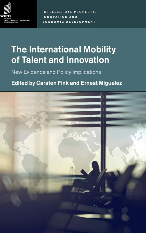 The International Mobility of Talent and Innovation: New Evidence and Policy Implications (Intellectual Property, Innovation and Economic Development)