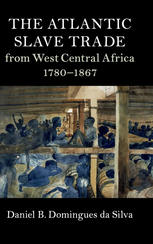 The Atlantic Slave Trade from West Central Africa, 1780–1867 (Cambridge Studies on the African Diaspora)