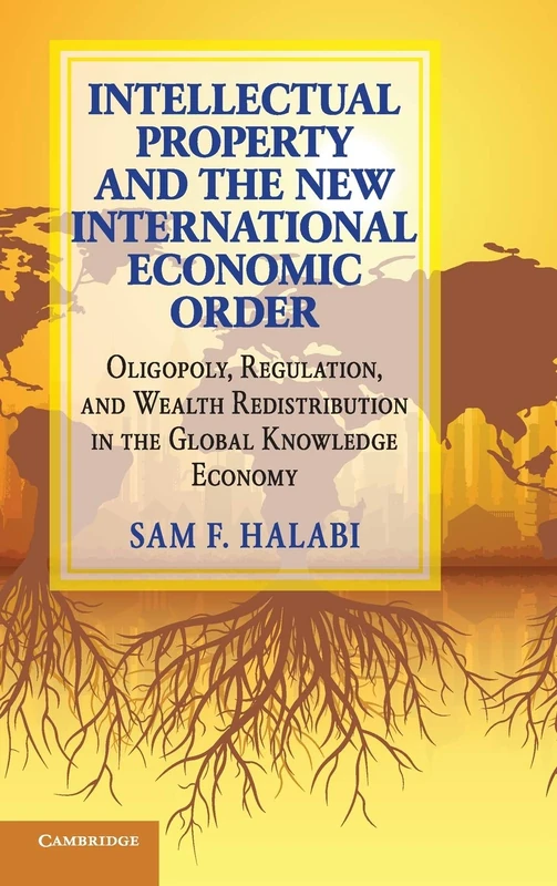 Intellectual Property and the New International Economic Order: Oligopoly, Regulation, and Wealth Redistribution in the Global Knowledge Economy