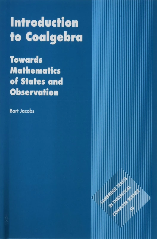 Introduction to Coalgebra: Towards Mathematics of States and Observation: 59 (Cambridge Tracts in Theoretical Computer Science, Series Number 59)