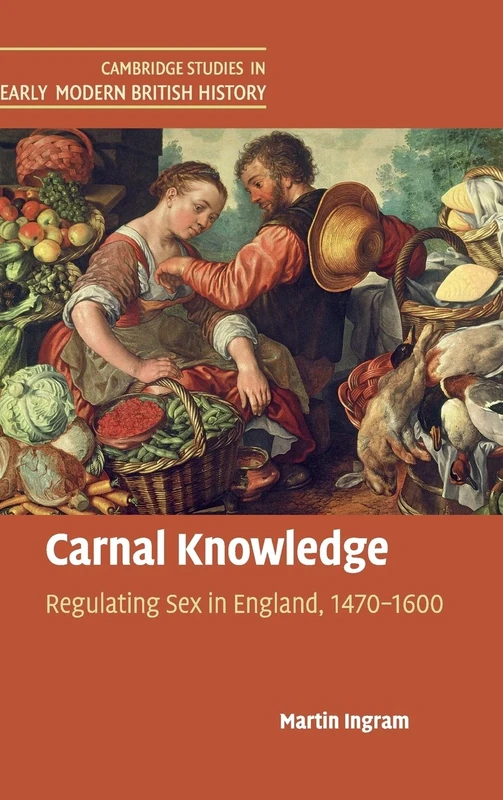 Carnal Knowledge: Regulating Sex in England, 1470–1600 (Cambridge Studies in Early Modern British History)