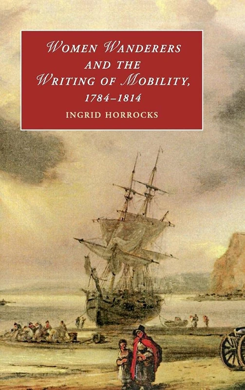 Women Wanderers and the Writing of Mobility, 1784–1814: 115 (Cambridge Studies in Romanticism, Series Number 115)