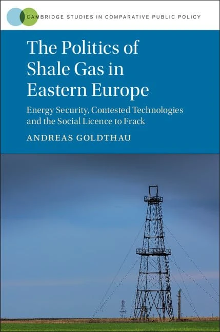 The Politics of Shale Gas in Eastern Europe: Energy Security, Contested Technologies and the Social Licence to Frack (Cambridge Studies in Comparative Public Policy)