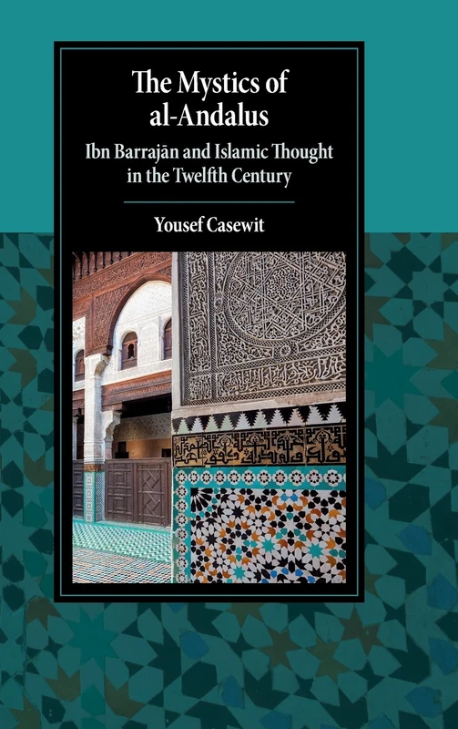 The Mystics of al-Andalus: Ibn Barrajān and Islamic Thought in the Twelfth Century (Cambridge Studies in Islamic Civilization)