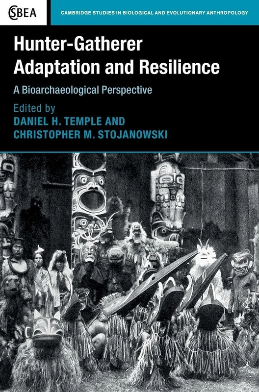 Hunter-Gatherer Adaptation and Resilience: A Bioarchaeological Perspective: 81 (Cambridge Studies in Biological and Evolutionary Anthropology, Series Number 81)