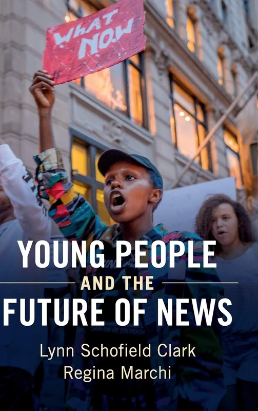 Young People and the Future of News: Social Media and the Rise of Connective Journalism (Communication, Society and Politics)