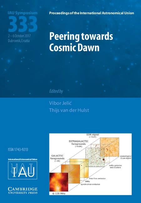 Peering towards Cosmic Dawn (IAU S333): Proceedings of the 333rd Symposium of the International Astronomical Union Held in Dubrovnik, Croatia October ... Astronomical Union Symposia and Colloquia)