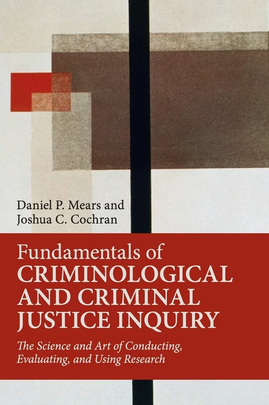 Fundamentals of Criminological and Criminal Justice Inquiry: The Science and Art of Conducting, Evaluating, and Using Research