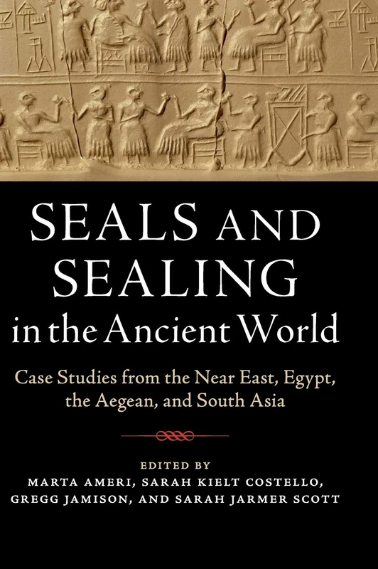 Seals and Sealing in the Ancient World: Case Studies from the Near East, Egypt, the Aegean, and South Asia