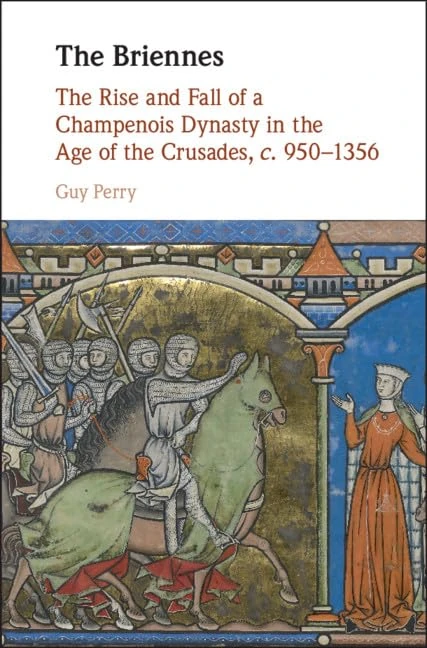 The Briennes: The Rise and Fall of a Champenois Dynasty in the Age of the Crusades, c. 950–1356