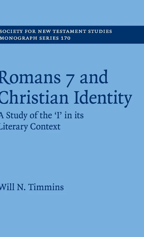 Romans 7 and Christian Identity: A Study of the ‘I' in its Literary Context: 170 (Society for New Testament Studies Monograph Series, Series Number 170)