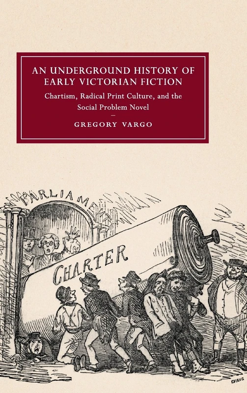 An Underground History of Early Victorian Fiction: Chartism, Radical Print Culture, and the Social Problem Novel: 110 (Cambridge Studies in ... Literature and Culture, Series Number 110)