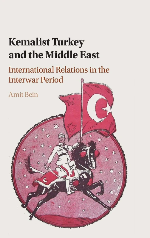 Kemalist Turkey and the Middle East: International Relations in the Interwar Period