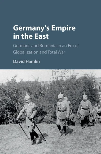Germany's Empire in the East: Germans and Romania in an Era of Globalization and Total War
