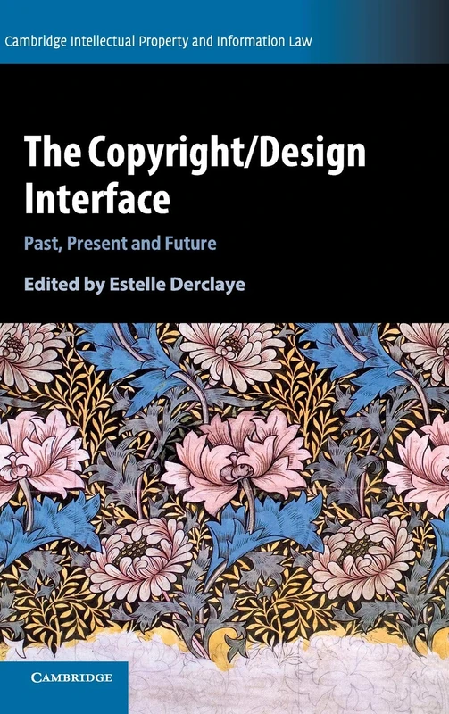 The Copyright/Design Interface: Past, Present and Future (Cambridge Intellectual Property and Information Law)
