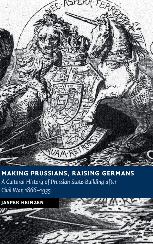 Making Prussians, Raising Germans: A Cultural History of Prussian State-Building after Civil War, 1866–1935 (New Studies in European History)
