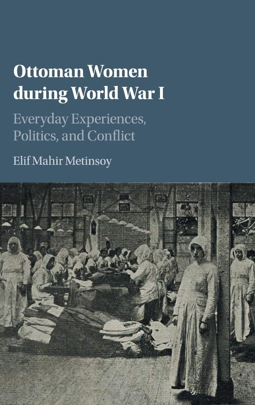 Ottoman Women during World War I: Everyday Experiences, Politics, and Conflict