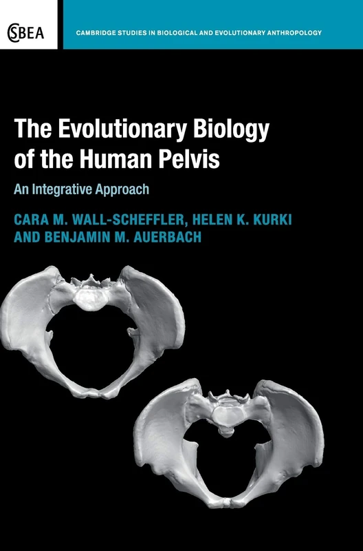 The Evolutionary Biology of the Human Pelvis: An Integrative Approach: 85 (Cambridge Studies in Biological and Evolutionary Anthropology, Series Number 85)