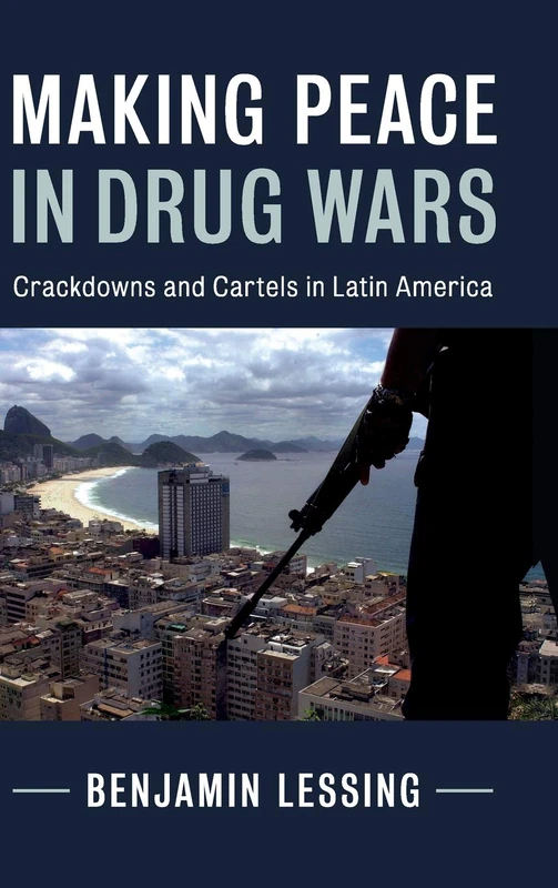 Making Peace in Drug Wars: Crackdowns and Cartels in Latin America (Cambridge Studies in Comparative Politics)