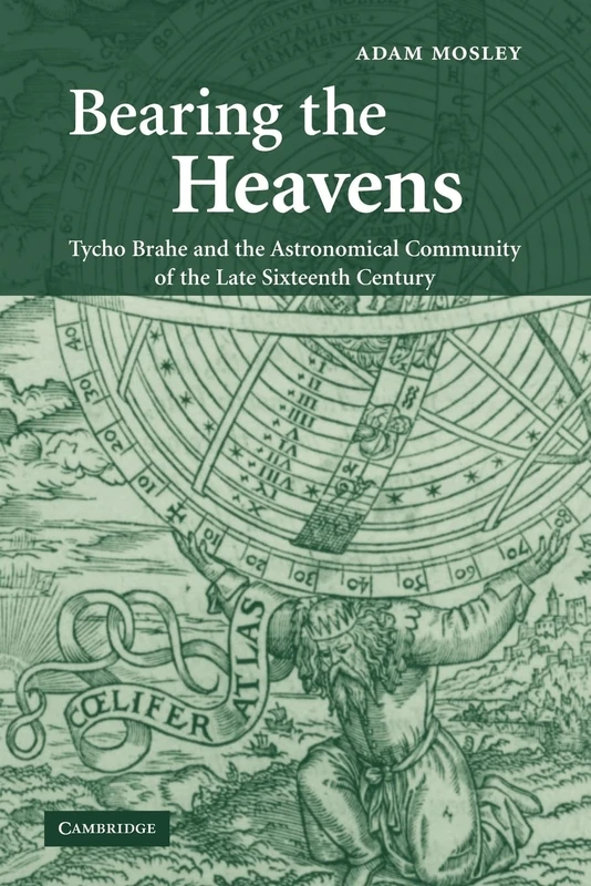 Bearing the Heavens: Tycho Brahe and the Astronomical Community of the Late Sixteenth Century