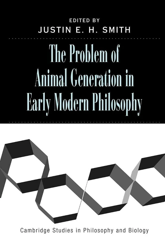 The Problem of Animal Generation in Early Modern Philosophy (Cambridge Studies in Philosophy and Biology)