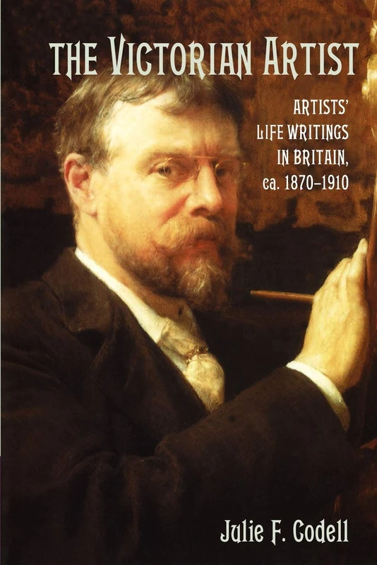 The Victorian Artist: Artists' Life Writings in Britain, ca. 1870-1910
