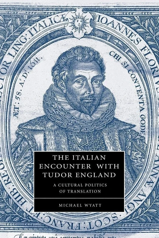 The Italian Encounter with Tudor England: A Cultural Politics of Translation: 51 (Cambridge Studies in Renaissance Literature and Culture, Series Number 51)