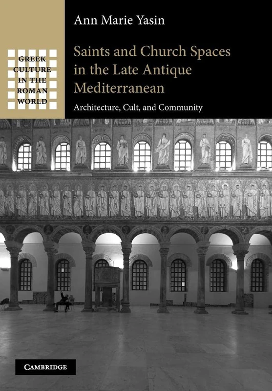 Saints and Church Spaces in the Late Antique Mediterranean: Architecture, Cult, And Community (Greek Culture in the Roman World)