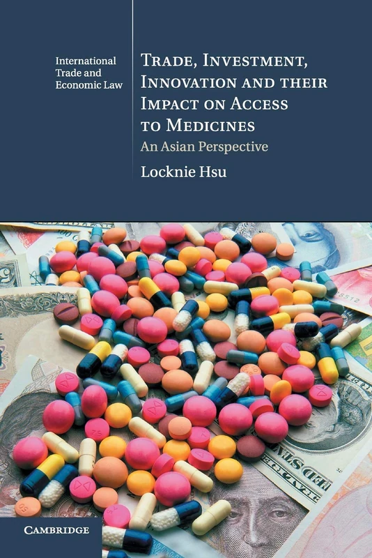Trade, Investment, Innovation and their Impact on Access to Medicines: An Asian Perspective: 22 (Cambridge International Trade and Economic Law, Series Number 22)