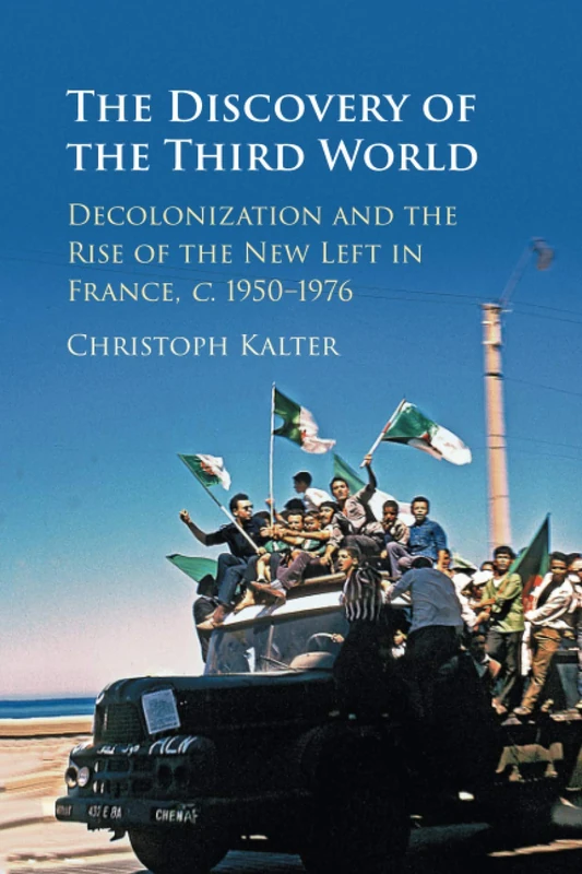 The Discovery of the Third World: Decolonization and the Rise of the New Left in France, c.1950–1976