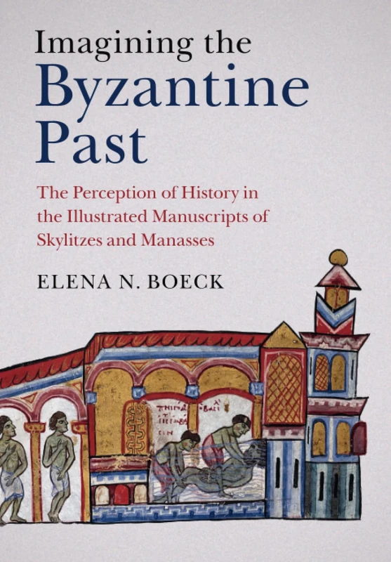 Imagining the Byzantine Past: The Perception of History in the Illustrated Manuscripts of Skylitzes and Manasses