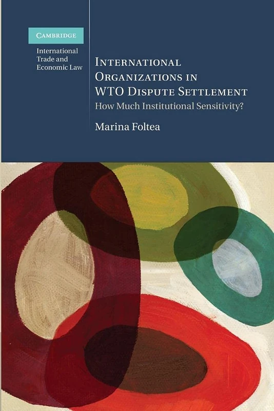 International Organizations in Wto Dispute Settlement: How Much Institutional Sensitivity? (Cambridge International Trade and Economic Law)
