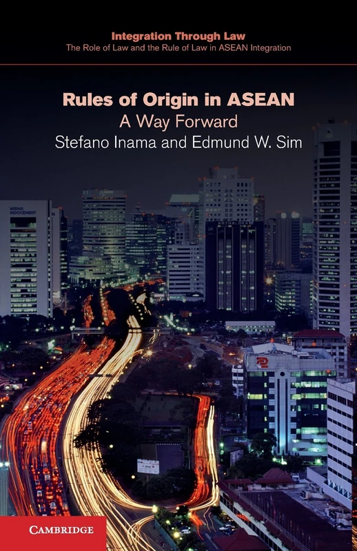 Rules of Origin in Asean: A Way Forward: 1 (Integration through Law The Role of Law and the Rule of Law in ASEAN Integration, Series Number 1)